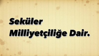 Ozan Özdemir ;  SEKÜLER MİLLİYETÇİLİĞİN MAKSADI