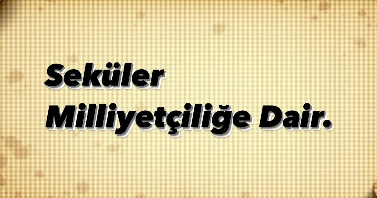 Ozan Özdemir ;  SEKÜLER MİLLİYETÇİLİĞİN MAKSADI
